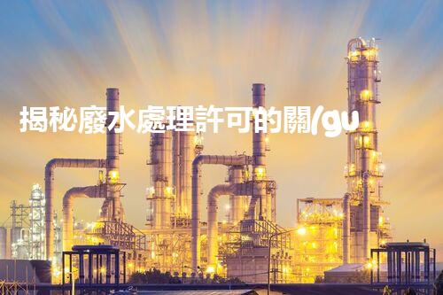 揭秘廢水處理許可的關(guān)鍵障礙因素及其以后走向？